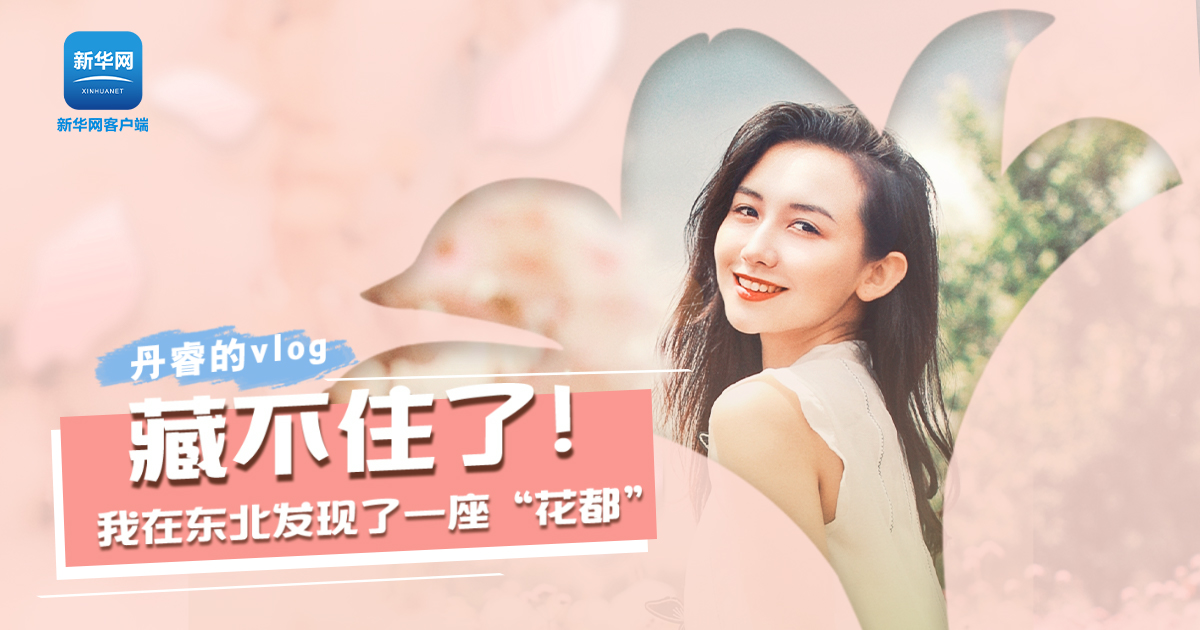 丹睿Vlog | 藏不住了！我在東北發(fā)現(xiàn)了一座&ldquo;花都&rdquo;