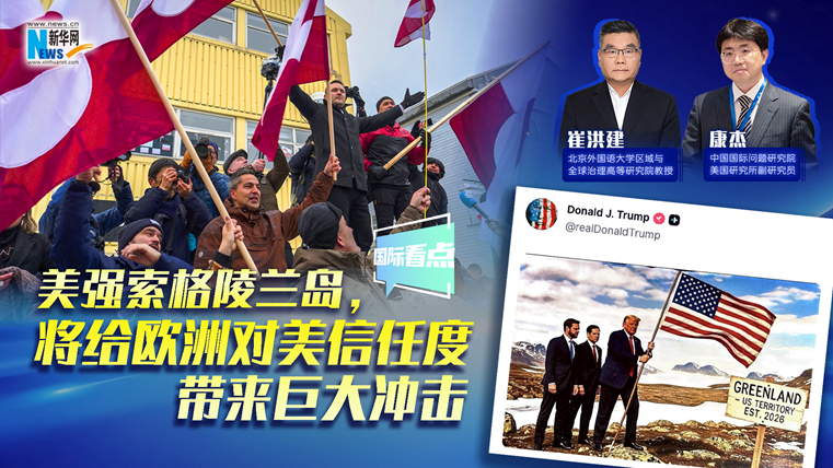 新華網(wǎng)國(guó)際看點(diǎn)｜美強(qiáng)索格陵蘭島，將給歐洲對(duì)美信任度帶來(lái)巨大沖擊